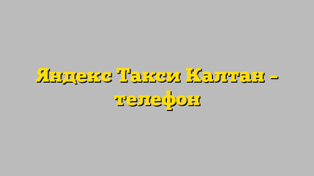Яндекс Такси Калтан – телефон