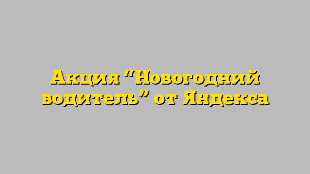 Акция “Новогодний водитель” от Яндекса